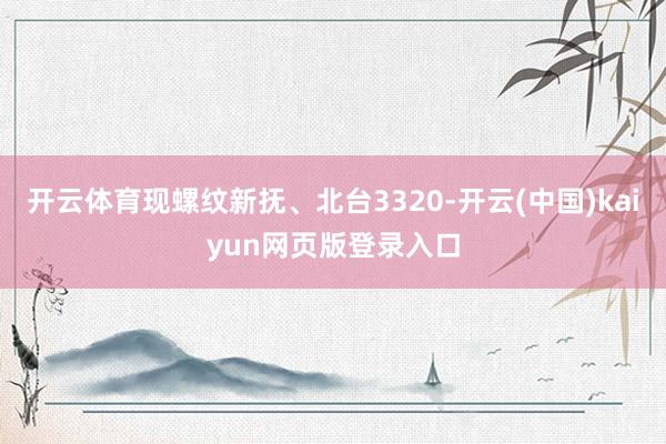 开云体育现螺纹新抚、北台3320-开云(中国)kaiyun网页版登录入口