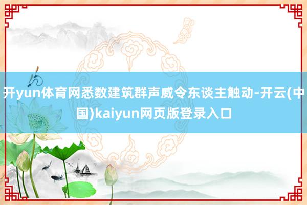 开yun体育网悉数建筑群声威令东谈主触动-开云(中国)kaiyun网页版登录入口
