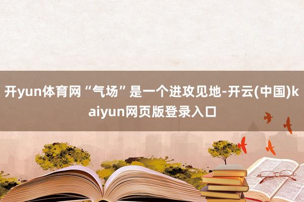 开yun体育网“气场”是一个进攻见地-开云(中国)kaiyun网页版登录入口