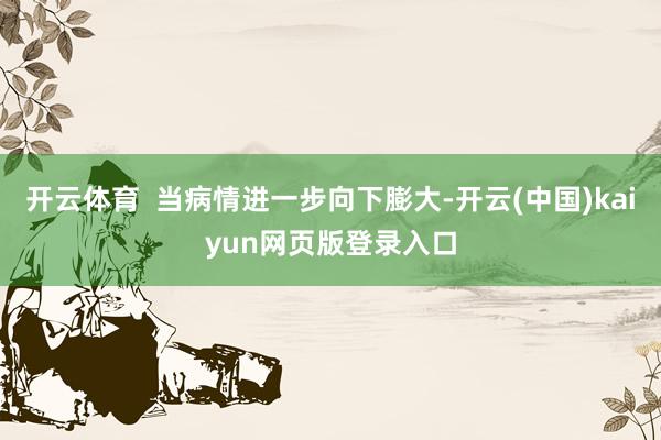 开云体育  当病情进一步向下膨大-开云(中国)kaiyun网页版登录入口