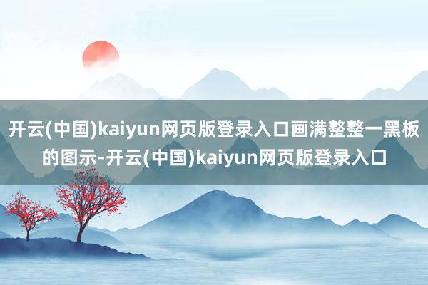 开云(中国)kaiyun网页版登录入口画满整整一黑板的图示-开云(中国)kaiyun网页版登录入口