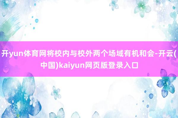 开yun体育网将校内与校外两个场域有机和会-开云(中国)kaiyun网页版登录入口