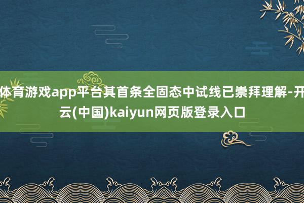 体育游戏app平台其首条全固态中试线已崇拜理解-开云(中国)kaiyun网页版登录入口