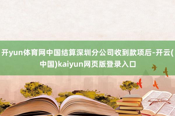 开yun体育网中国结算深圳分公司收到款项后-开云(中国)kaiyun网页版登录入口