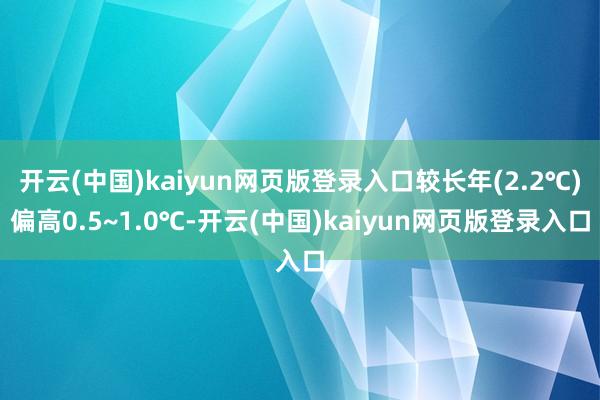开云(中国)kaiyun网页版登录入口较长年(2.2℃)偏高0.5~1.0℃-开云(中国)kaiyun网页版登录入口