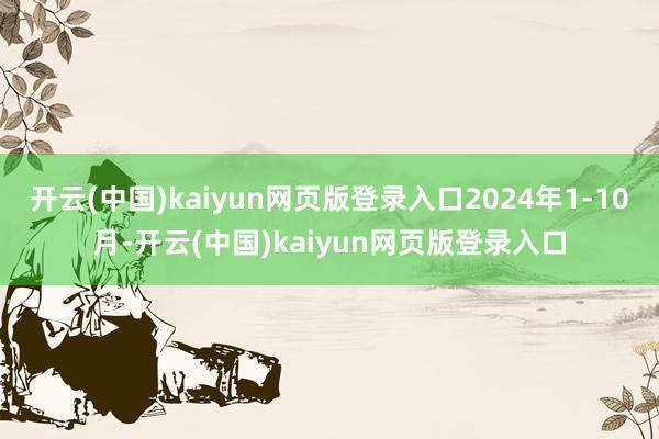 开云(中国)kaiyun网页版登录入口2024年1-10月-开云(中国)kaiyun网页版登录入口