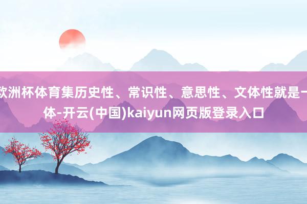 欧洲杯体育集历史性、常识性、意思性、文体性就是一体-开云(中国)kaiyun网页版登录入口