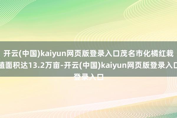 开云(中国)kaiyun网页版登录入口茂名市化橘红栽植面积达13.2万亩-开云(中国)kaiyun网页版登录入口