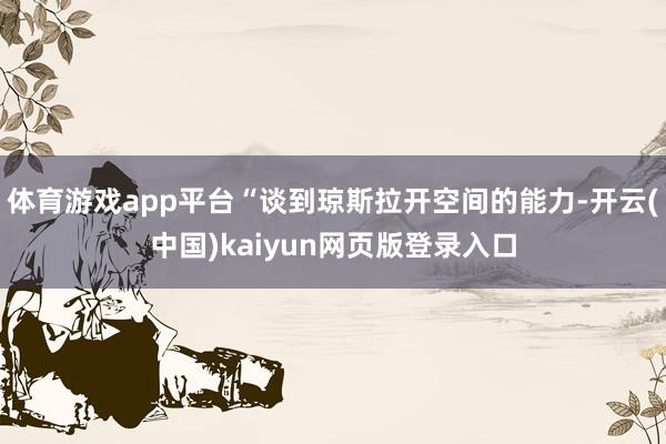 体育游戏app平台“谈到琼斯拉开空间的能力-开云(中国)kaiyun网页版登录入口