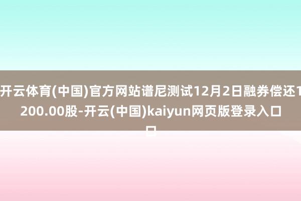 开云体育(中国)官方网站谱尼测试12月2日融券偿还1200.00股-开云(中国)kaiyun网页版登录入口