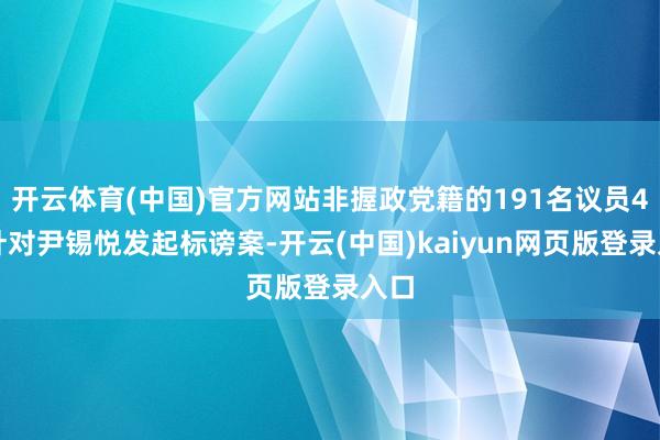 开云体育(中国)官方网站非握政党籍的191名议员4日针对尹锡悦发起标谤案-开云(中国)kaiyun网页版登录入口