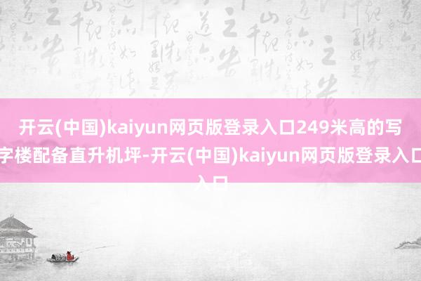 开云(中国)kaiyun网页版登录入口249米高的写字楼配备直升机坪-开云(中国)kaiyun网页版登录入口