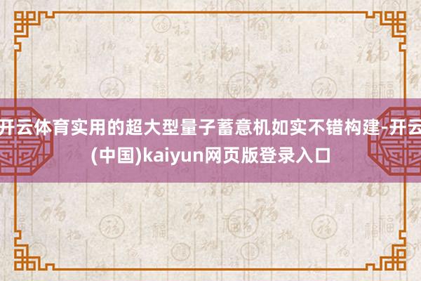 开云体育实用的超大型量子蓄意机如实不错构建-开云(中国)kaiyun网页版登录入口