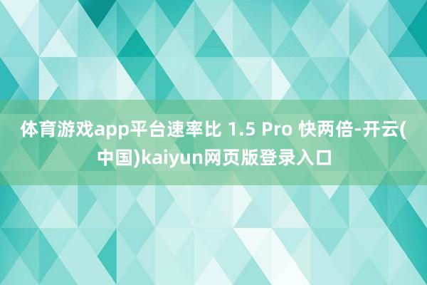 体育游戏app平台速率比 1.5 Pro 快两倍-开云(中国)kaiyun网页版登录入口
