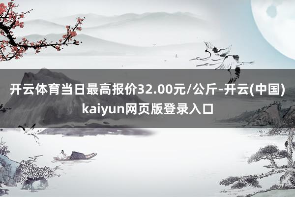 开云体育当日最高报价32.00元/公斤-开云(中国)kaiyun网页版登录入口