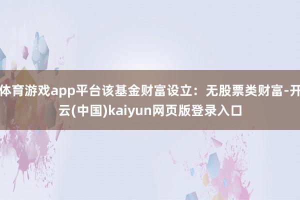 体育游戏app平台该基金财富设立:无股票类财富-开云(中国)kaiyun网页版登录入口