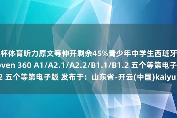 欧洲杯体育听力原文等伸开剩余45%青少年中学生西班牙语讲义 Espacio Joven 360 A1/A2.1/A2.2/B1.1/B1.2 五个等第电子版 发布于：山东省-开云(中国)kaiyun网页版登录入口