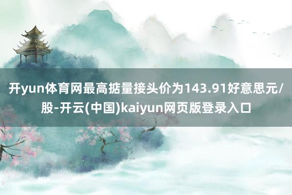 开yun体育网最高掂量接头价为143.91好意思元/股-开云(中国)kaiyun网页版登录入口