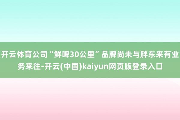 开云体育公司“鲜啤30公里”品牌尚未与胖东来有业务来往-开云(中国)kaiyun网页版登录入口