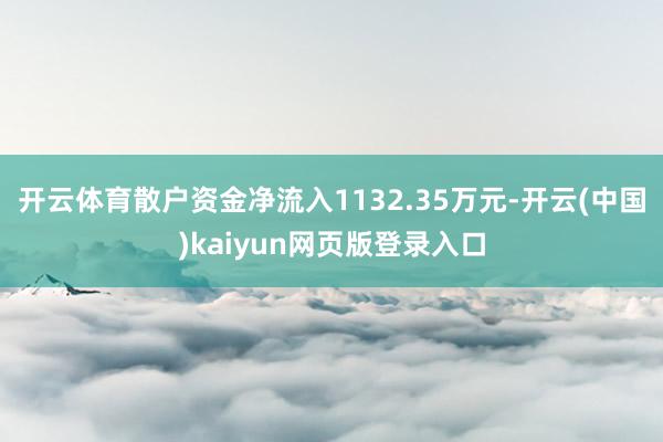 开云体育散户资金净流入1132.35万元-开云(中国)kaiyun网页版登录入口