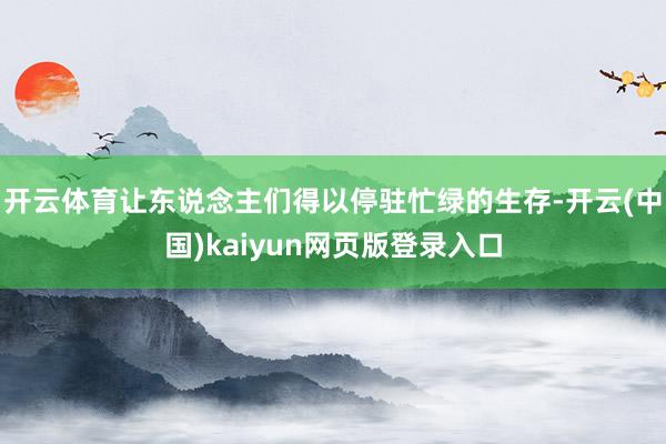 开云体育让东说念主们得以停驻忙绿的生存-开云(中国)kaiyun网页版登录入口