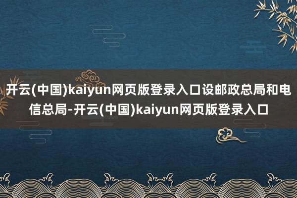 开云(中国)kaiyun网页版登录入口设邮政总局和电信总局-开云(中国)kaiyun网页版登录入口