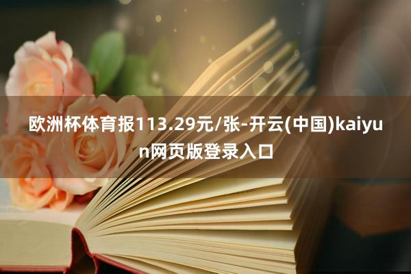 欧洲杯体育报113.29元/张-开云(中国)kaiyun网页版登录入口
