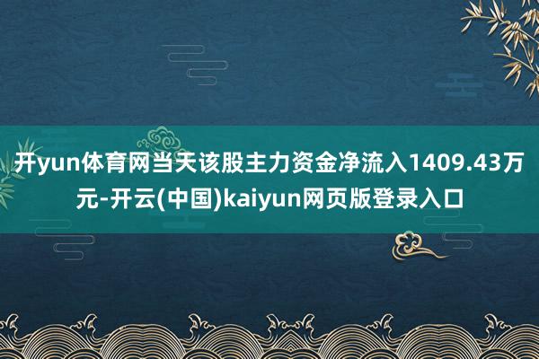 开yun体育网当天该股主力资金净流入1409.43万元-开云(中国)kaiyun网页版登录入口