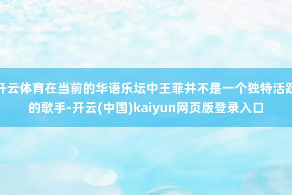 开云体育在当前的华语乐坛中王菲并不是一个独特活跃的歌手-开云(中国)kaiyun网页版登录入口