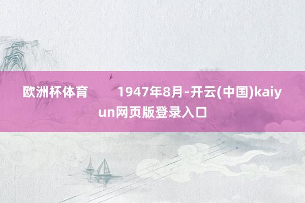 欧洲杯体育        1947年8月-开云(中国)kaiyun网页版登录入口