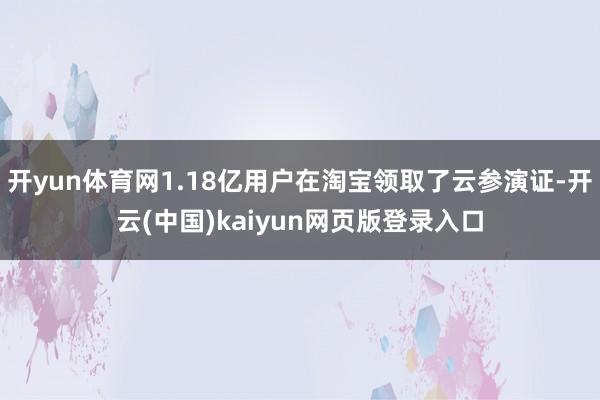 开yun体育网1.18亿用户在淘宝领取了云参演证-开云(中国)kaiyun网页版登录入口