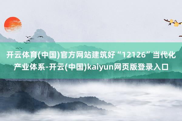 开云体育(中国)官方网站　　建筑好“12126”当代化产业体系-开云(中国)kaiyun网页版登录入口