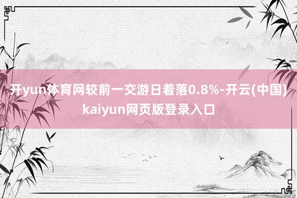 开yun体育网较前一交游日着落0.8%-开云(中国)kaiyun网页版登录入口