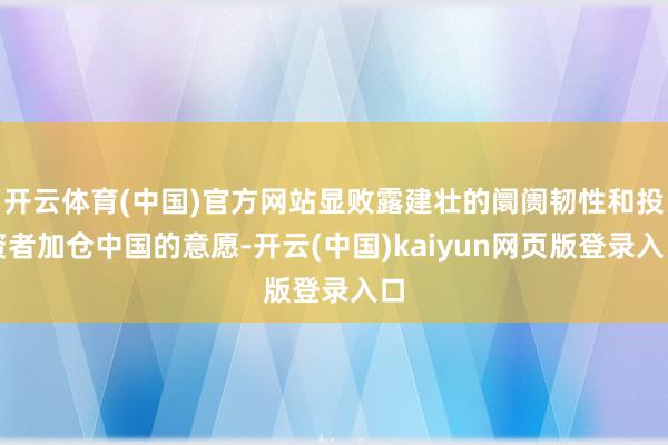 开云体育(中国)官方网站显败露建壮的阛阓韧性和投资者加仓中国的意愿-开云(中国)kaiyun网页版登录入口