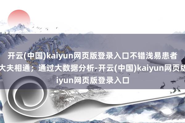 开云(中国)kaiyun网页版登录入口不错浅易患者、药师和大夫相通；通过大数据分析-开云(中国)kaiyun网页版登录入口
