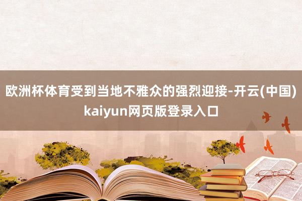 欧洲杯体育受到当地不雅众的强烈迎接-开云(中国)kaiyun网页版登录入口