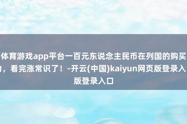 体育游戏app平台一百元东说念主民币在列国的购买力，看完涨常识了！-开云(中国)kaiyun网页版登录入口