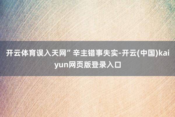 开云体育误入天网”辛主错事失实-开云(中国)kaiyun网页版登录入口