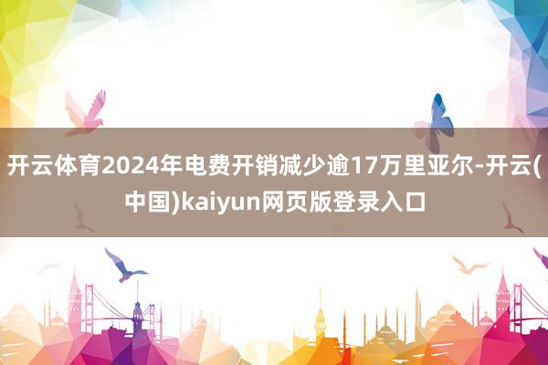 开云体育2024年电费开销减少逾17万里亚尔-开云(中国)kaiyun网页版登录入口