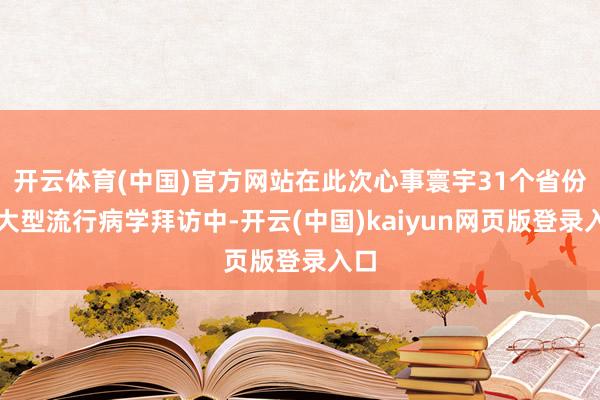 开云体育(中国)官方网站在此次心事寰宇31个省份的大型流行病学拜访中-开云(中国)kaiyun网页版登录入口