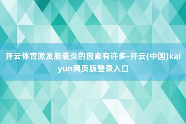 开云体育激发胆囊炎的因素有许多-开云(中国)kaiyun网页版登录入口
