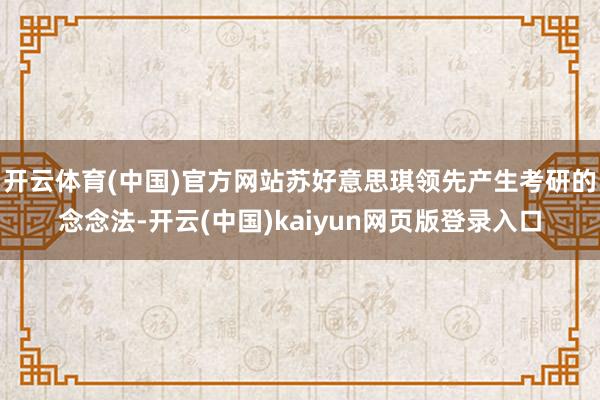 开云体育(中国)官方网站苏好意思琪领先产生考研的念念法-开云(中国)kaiyun网页版登录入口