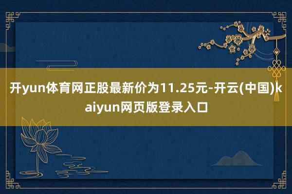 开yun体育网正股最新价为11.25元-开云(中国)kaiyun网页版登录入口