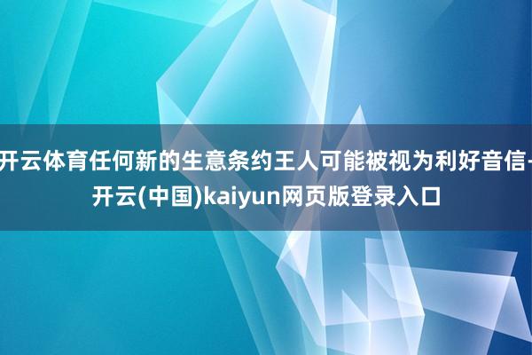 开云体育任何新的生意条约王人可能被视为利好音信-开云(中国)kaiyun网页版登录入口