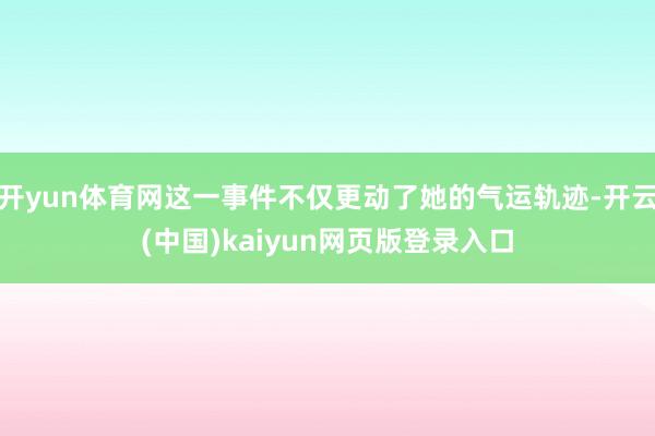 开yun体育网这一事件不仅更动了她的气运轨迹-开云(中国)kaiyun网页版登录入口