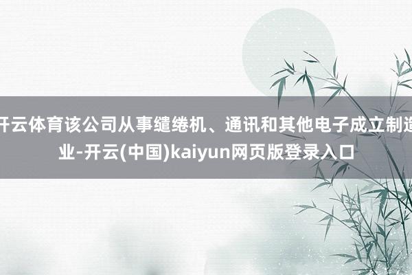开云体育该公司从事缱绻机、通讯和其他电子成立制造业-开云(中国)kaiyun网页版登录入口