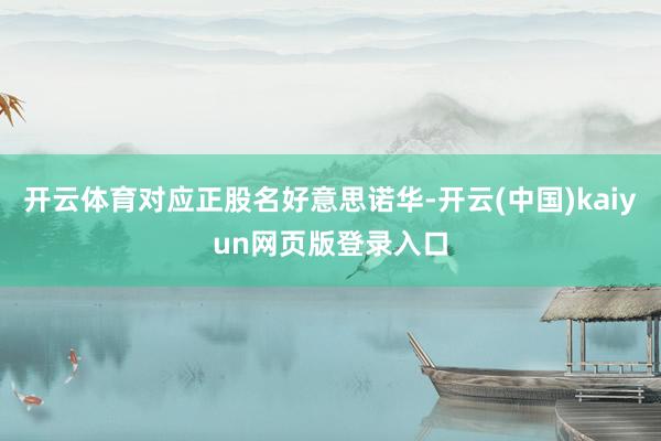 开云体育对应正股名好意思诺华-开云(中国)kaiyun网页版登录入口