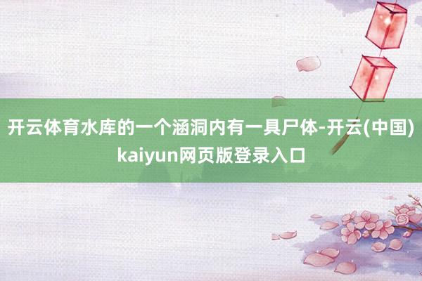 开云体育水库的一个涵洞内有一具尸体-开云(中国)kaiyun网页版登录入口