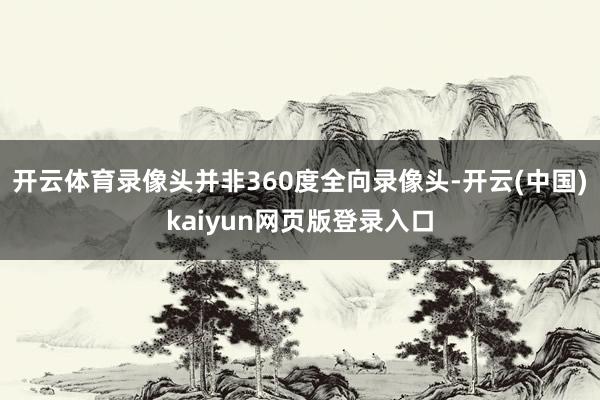 开云体育录像头并非360度全向录像头-开云(中国)kaiyun网页版登录入口