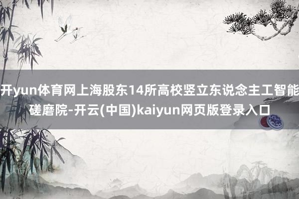 开yun体育网上海股东14所高校竖立东说念主工智能磋磨院-开云(中国)kaiyun网页版登录入口